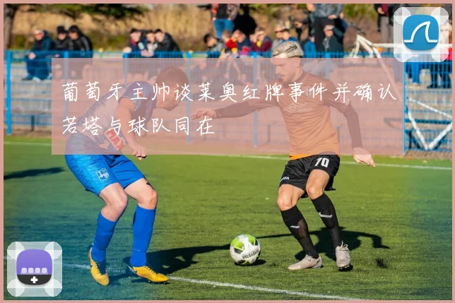 葡萄牙主帅谈莱奥红牌事件并确认若塔与球队同在