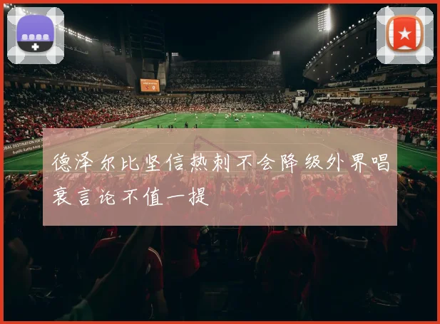 德泽尔比坚信热刺不会降级外界唱衰言论不值一提