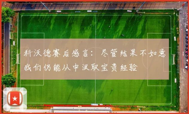 科沃德赛后感言：尽管结果不如意我们仍能从中汲取宝贵经验