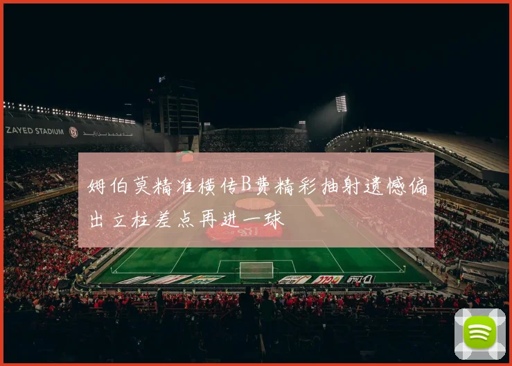 姆伯莫精准横传B费精彩抽射遗憾偏出立柱差点再进一球