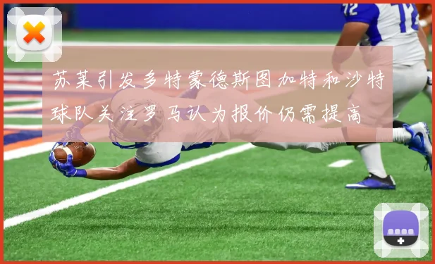 苏莱引发多特蒙德斯图加特和沙特球队关注罗马认为报价仍需提高