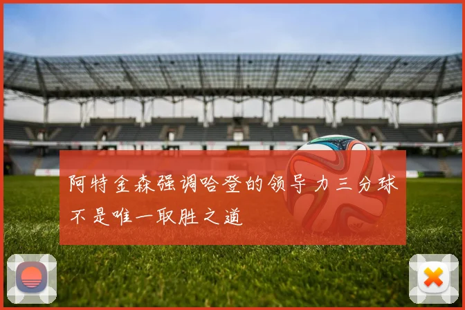 阿特金森强调哈登的领导力三分球不是唯一取胜之道