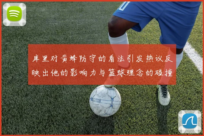 库里对黄蜂防守的看法引发热议反映出他的影响力与篮球理念的碰撞