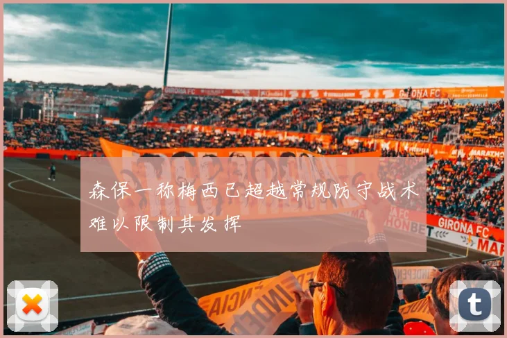 森保一称梅西已超越常规防守战术难以限制其发挥