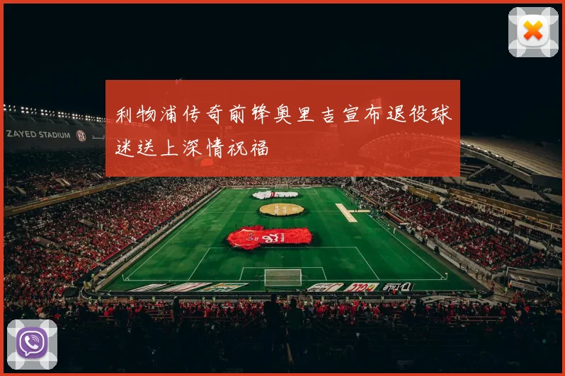利物浦传奇前锋奥里吉宣布退役球迷送上深情祝福